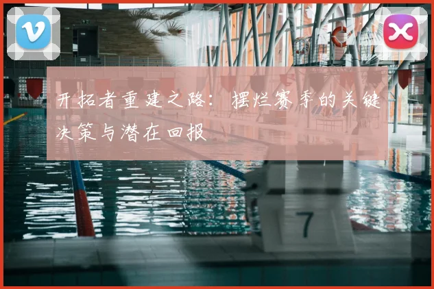 开拓者重建之路:摆烂赛季的关键决策与潜在回报
