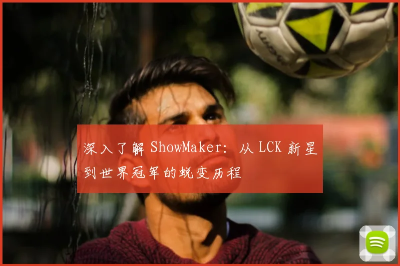 深入了解 ShowMaker：从 LCK 新星到世界冠军的蜕变历程