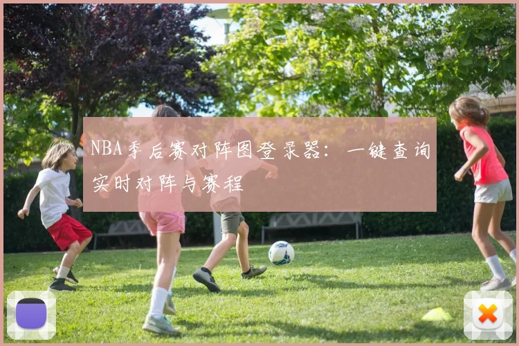 NBA季后赛对阵图登录器：一键查询实时对阵与赛程