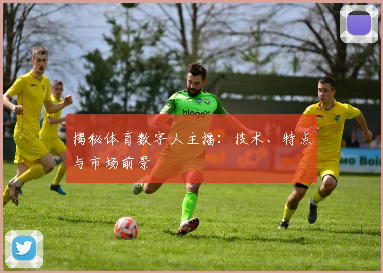 揭秘体育数字人主播：技术、特点与市场前景