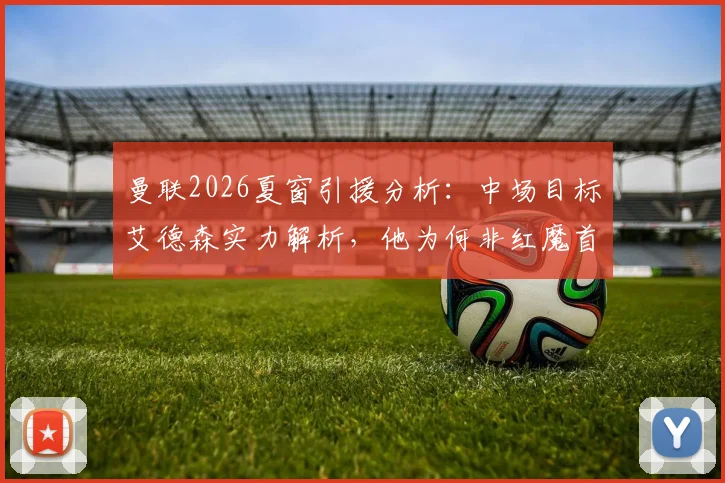 曼联2026夏窗引援分析：中场目标艾德森实力解析，他为何非红魔首选？潜在替代人选前瞻