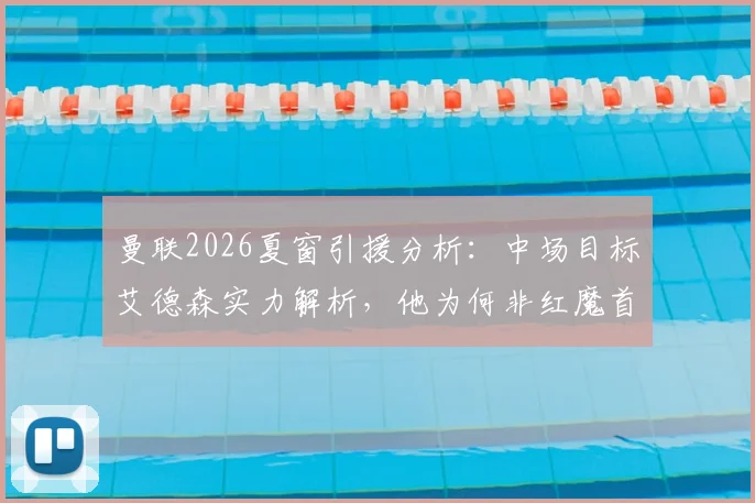 曼联2026夏窗引援分析:中场目标艾德森实力解析,他为何非红魔首选?潜在替代人选前瞻
