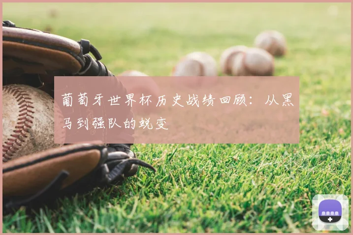 葡萄牙世界杯历史战绩回顾：从黑马到强队的蜕变
