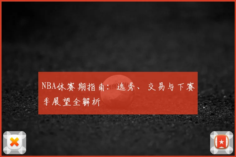 NBA休赛期指南:选秀、交易与下赛季展望全解析