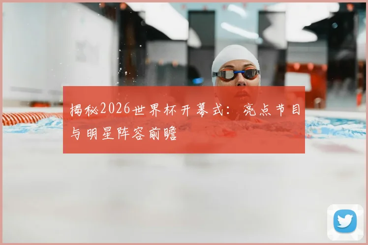 揭秘2026世界杯开幕式:亮点节目与明星阵容前瞻