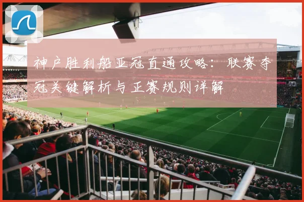 神户胜利船亚冠直通攻略：联赛夺冠关键解析与正赛规则详解
