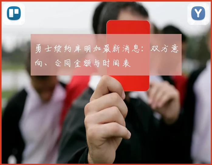 勇士续约库明加最新消息:双方意向、合同金额与时间表