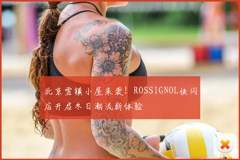 北京雪镇小屋来袭！ROSSIGNOL快闪店开启冬日潮流新体验