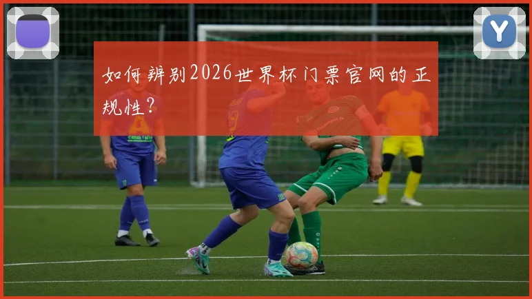 如何辨别2026世界杯门票官网的正规性?