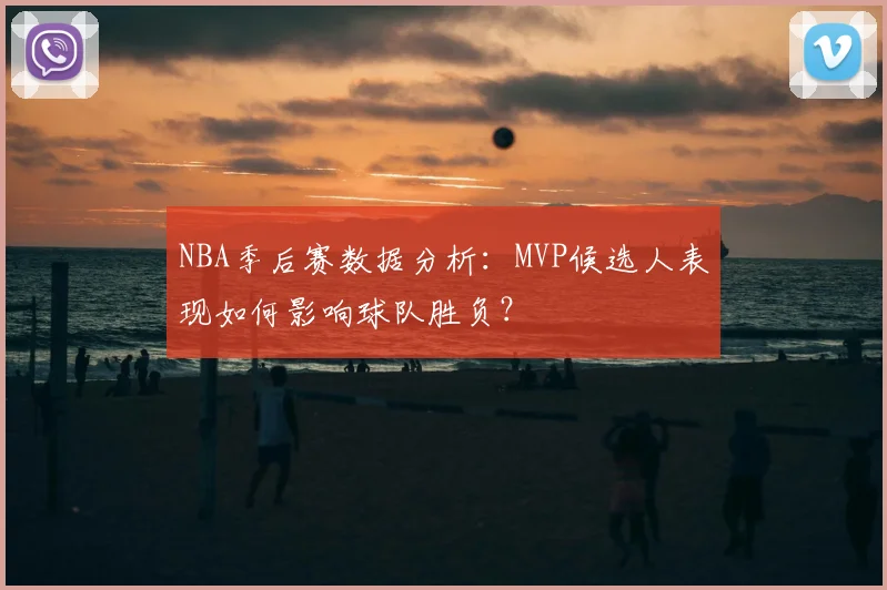 NBA季后赛数据分析：MVP候选人表现如何影响球队胜负？