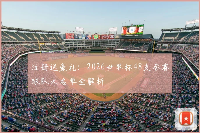注册送豪礼:2026世界杯48支参赛球队大名单全解析