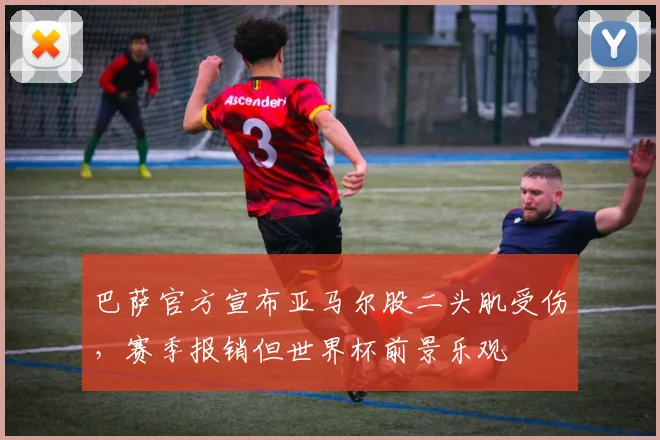 巴萨官方宣布亚马尔股二头肌受伤,赛季报销但世界杯前景乐观