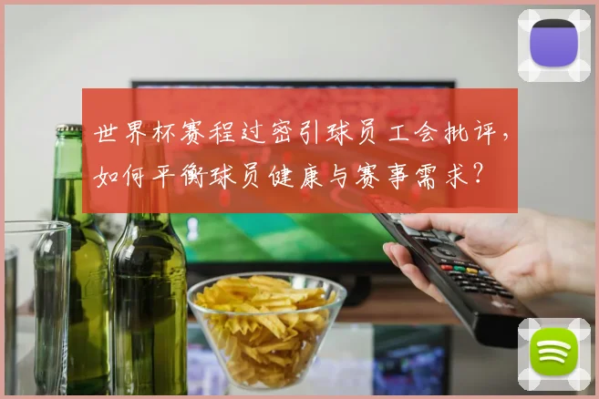 世界杯赛程过密引球员工会批评,如何平衡球员健康与赛事需求?