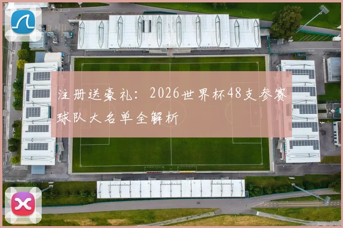 注册送豪礼:2026世界杯48支参赛球队大名单全解析