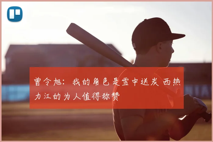 曾令旭:我的角色是雪中送炭 西热力江的为人值得称赞