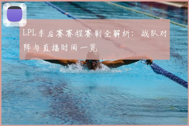 LPL季后赛赛程赛制全解析：战队对阵与直播时间一览